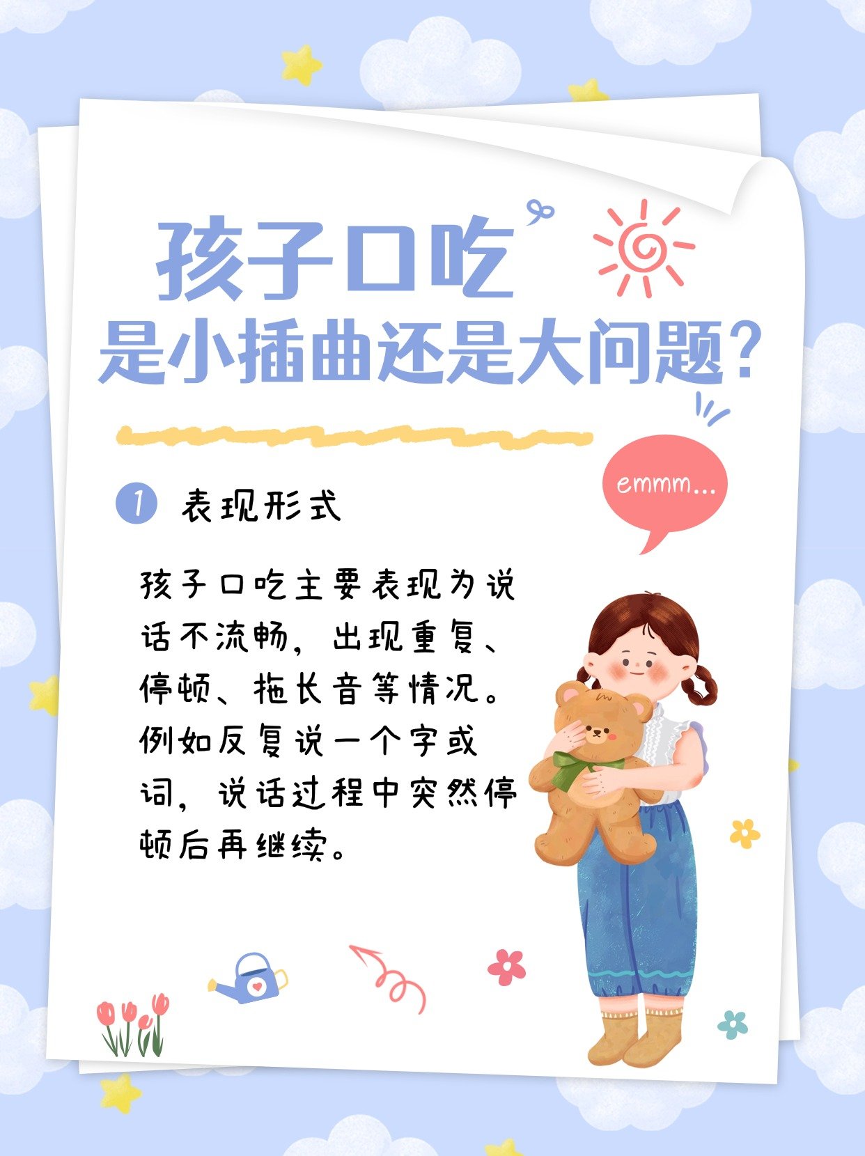 一,表现形式
孩子口吃主要表现为说话不流畅,出现重复,停顿,拖长音