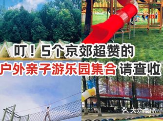 叮！5个京郊超赞的户外亲子游乐园集合，请查收 ！